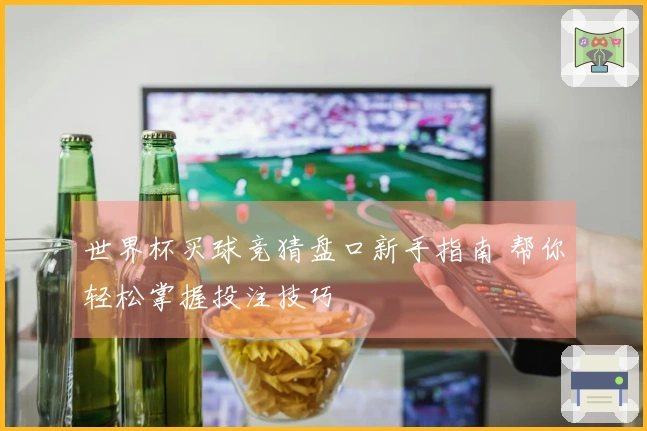 世界杯买球竞猜盘口新手指南 帮你轻松掌握投注技巧